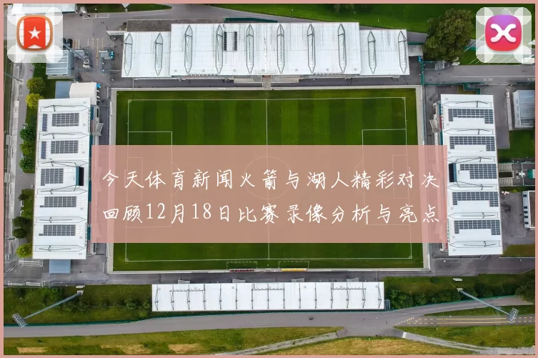 今天体育新闻火箭与湖人精彩对决回顾12月18日比赛录像分析与亮点总结